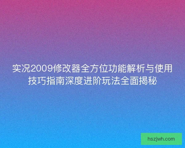 实况2009修改器全方位功能解析与使用技巧指南深度进阶玩法全面揭秘