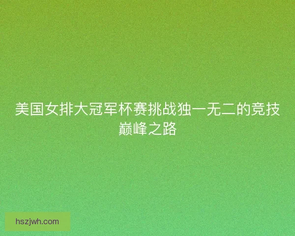 美国女排大冠军杯赛挑战独一无二的竞技巅峰之路