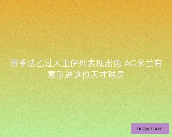 赛季法乙过人王伊列表现出色 AC米兰有意引进这位天才球员