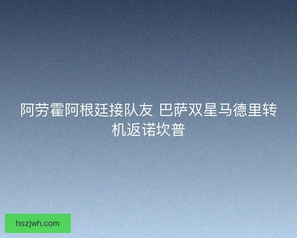 阿劳霍阿根廷接队友 巴萨双星马德里转机返诺坎普