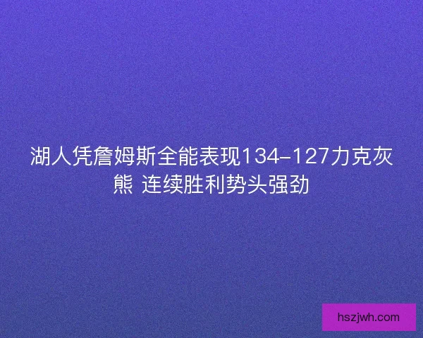 湖人凭詹姆斯全能表现134-127力克灰熊 连续胜利势头强劲