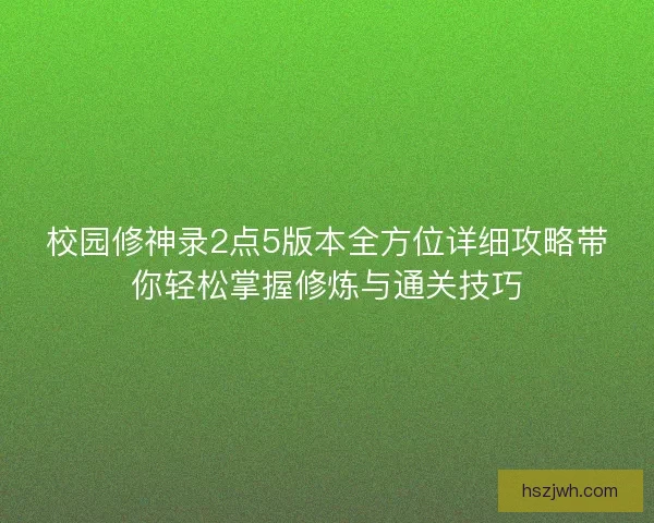 校园修神录2点5版本全方位详细攻略带你轻松掌握修炼与通关技巧