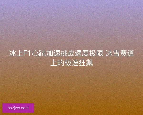 冰上F1心跳加速挑战速度极限 冰雪赛道上的极速狂飙